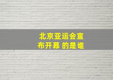 北京亚运会宣布开幕 的是谁